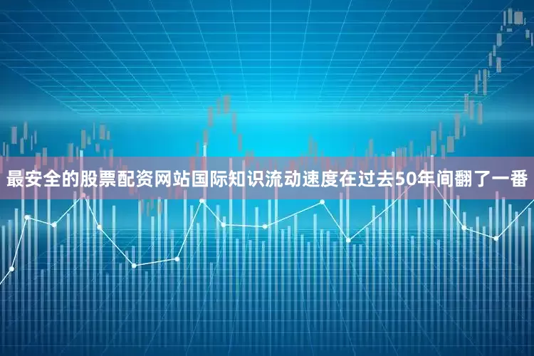 最安全的股票配资网站国际知识流动速度在过去50年间翻了一番