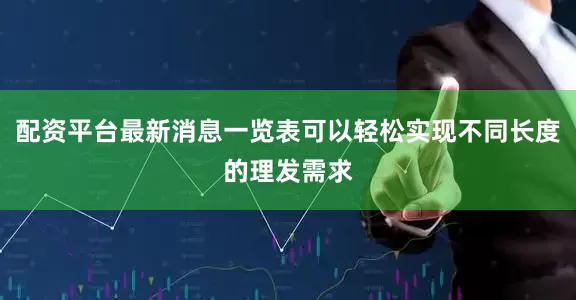 配资平台最新消息一览表可以轻松实现不同长度的理发需求