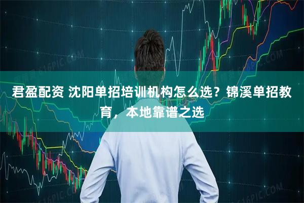 君盈配资 沈阳单招培训机构怎么选？锦溪单招教育，本地靠谱之选