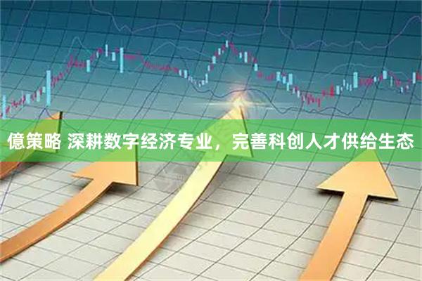 億策略 深耕数字经济专业，完善科创人才供给生态