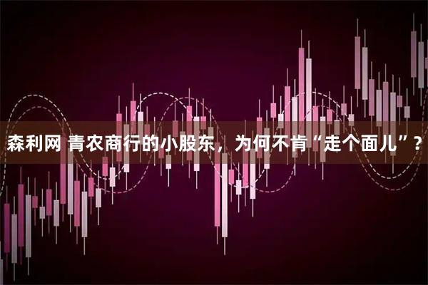 森利网 青农商行的小股东，为何不肯“走个面儿”？