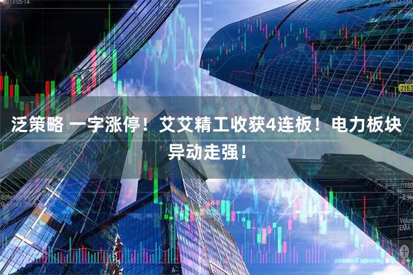 泛策略 一字涨停！艾艾精工收获4连板！电力板块异动走强！