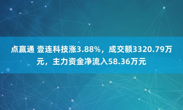 点赢通 壹连科技涨3.88%，成交额3320.79万元，主力资金净流入58.36万元